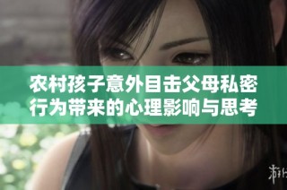 农村孩子意外目击父母私密行为带来的心理影响与思考