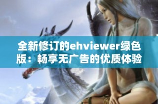 全新修订的ehviewer绿色版：畅享无广告的优质体验