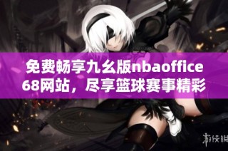 免费畅享九幺版nbaoffice68网站，尽享篮球赛事精彩瞬间