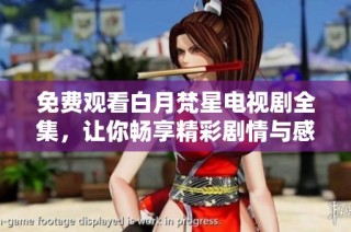 免费观看白月梵星电视剧全集，让你畅享精彩剧情与感人时刻