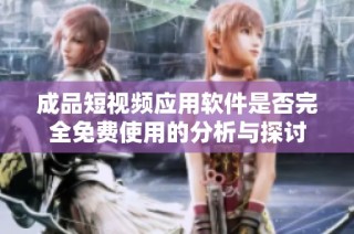 成品短视频应用软件是否完全免费使用的分析与探讨