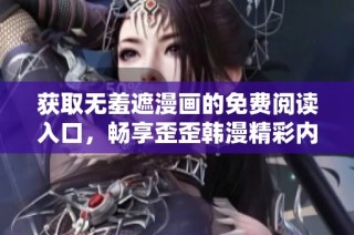 获取无羞遮漫画的免费阅读入口，畅享歪歪韩漫精彩内容