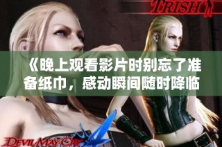 《晚上观看影片时别忘了准备纸巾，感动瞬间随时降临》