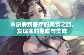 从厨房到客厅的美食之旅，发现家的温暖与美味