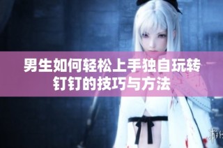 男生如何轻松上手独自玩转钉钉的技巧与方法