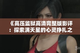 《高压监狱高清完整版影评：探索满天星的心灵挣扎之旅》