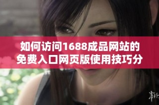 如何访问1688成品网站的免费入口网页版使用技巧分享