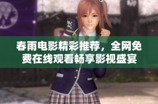 春雨电影精彩推荐，全网免费在线观看畅享影视盛宴