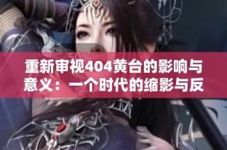 重新审视404黄台的影响与意义：一个时代的缩影与反思