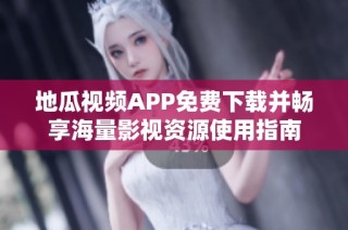 地瓜视频APP免费下载并畅享海量影视资源使用指南