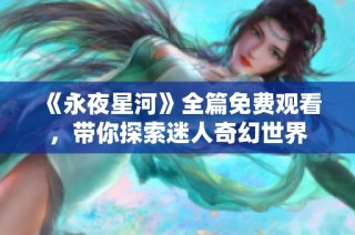 《永夜星河》全篇免费观看，带你探索迷人奇幻世界