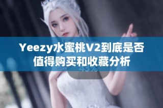 Yeezy水蜜桃V2到底是否值得购买和收藏分析