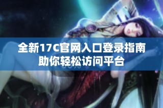 全新17C官网入口登录指南助你轻松访问平台