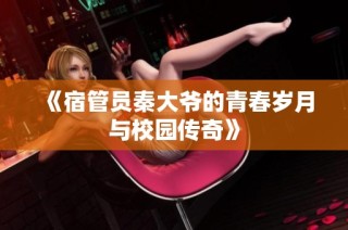 《宿管员秦大爷的青春岁月与校园传奇》