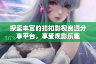探索丰富的扣扣影视资源分享平台，享受观影乐趣