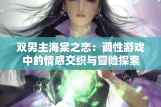 双男主海棠之恋：调性游戏中的情感交织与冒险探索