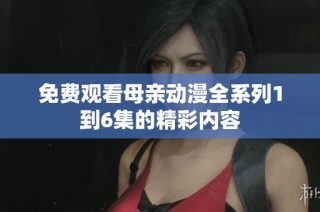 免费观看母亲动漫全系列1到6集的精彩内容