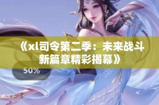 《xl司令第二季：未来战斗新篇章精彩揭幕》