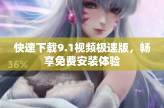 快速下载9.1视频极速版，畅享免费安装体验