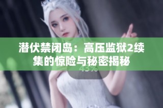 潜伏禁闭岛：高压监狱2续集的惊险与秘密揭秘
