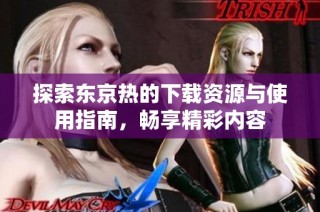 探索东京热的下载资源与使用指南，畅享精彩内容