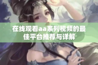 在线观看aa系列视频的最佳平台推荐与详解