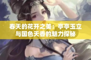春天的花开之美：亭亭玉立与国色天香的魅力探秘