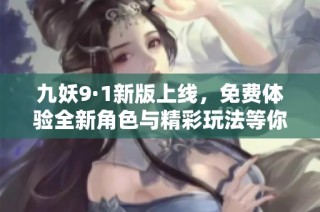 九妖9·1新版上线，免费体验全新角色与精彩玩法等你来探索