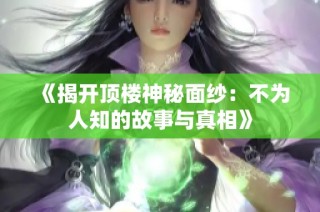 《揭开顶楼神秘面纱：不为人知的故事与真相》