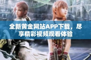 全新黄金网站APP下载，尽享精彩视频观看体验