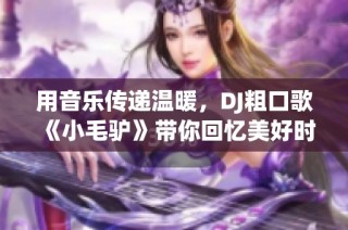 用音乐传递温暖，DJ粗口歌《小毛驴》带你回忆美好时光