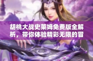 胡桃大战史莱姆免费版全解析，带你体验精彩无限的冒险之旅