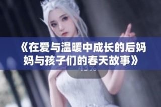 《在爱与温暖中成长的后妈妈与孩子们的春天故事》