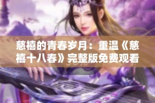 慈禧的青春岁月：重温《慈禧十八春》完整版免费观看体验