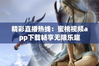 精彩直播热线：蜜桃视频app下载畅享无限乐趣