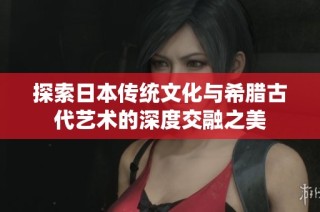 探索日本传统文化与希腊古代艺术的深度交融之美