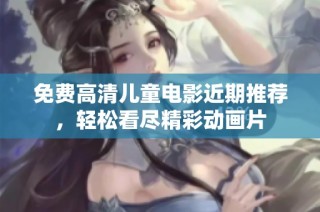 免费高清儿童电影近期推荐，轻松看尽精彩动画片