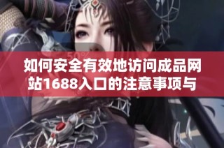 如何安全有效地访问成品网站1688入口的注意事项与指南