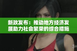 新政发布：推动地方经济发展助力社会繁荣的综合措施解读