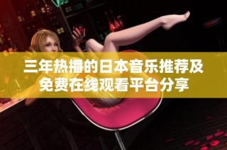 三年热播的日本音乐推荐及免费在线观看平台分享