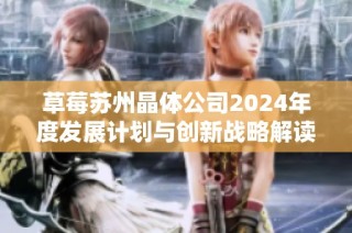 草莓苏州晶体公司2024年度发展计划与创新战略解读