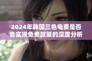 2024年韩国三色电费是否会实现免费政策的深度分析