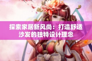 探索家居新风尚：打造舒适沙发的独特设计理念