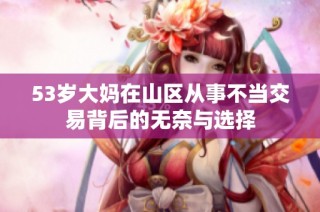 53岁大妈在山区从事不当交易背后的无奈与选择