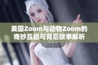 美国Zoom与动物Zoom的奇妙互动与背后故事解析