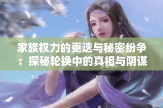 家族权力的更迭与秘密纷争：探秘轮换中的真相与阴谋