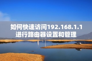如何快速访问192.168.1.1进行路由器设置和管理