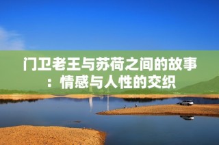 门卫老王与苏荷之间的故事：情感与人性的交织