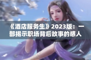 《酒店服务生》2023版：一部揭示职场背后故事的感人新作