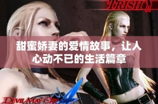 甜蜜娇妻的爱情故事，让人心动不已的生活篇章